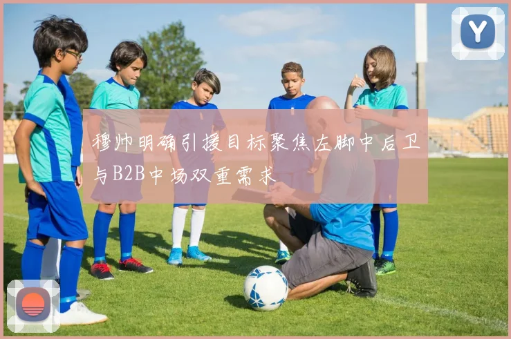 穆帅明确引援目标聚焦左脚中后卫与B2B中场双重需求