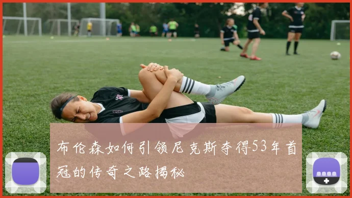 布伦森如何引领尼克斯夺得53年首冠的传奇之路揭秘