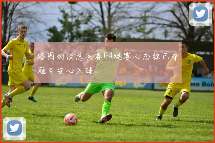 塔图姆谈总决赛G4观赛心态称已夺冠可安心入睡